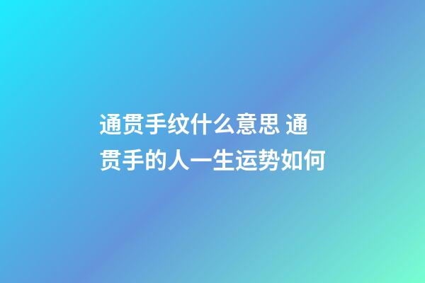 通贯手纹什么意思 通贯手的人一生运势如何